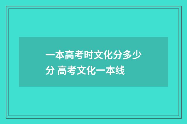 一本高考时文化分多少分 高考文化一本线