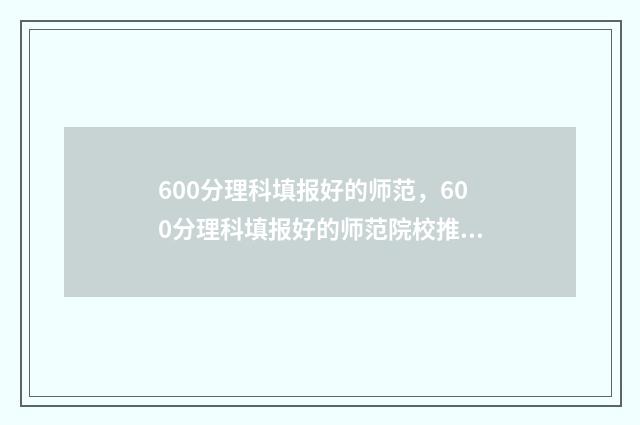 600分理科填报好的师范，600分理科填报好的师范院校推荐 理科600分好考吗
