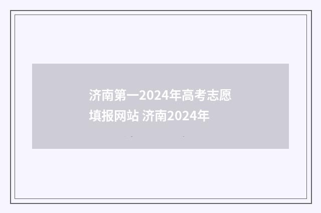 济南第一2024年高考志愿填报网站 济南2024年