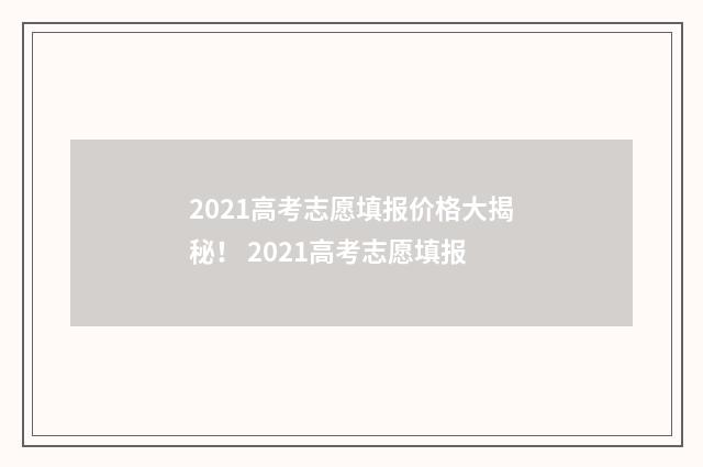 2021高考志愿填报价格大揭秘！ 2021高考志愿填报