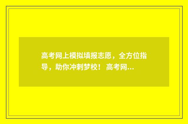 高考网上模拟填报志愿，全方位指导，助你冲刺梦校！ 高考网上模拟填报志愿