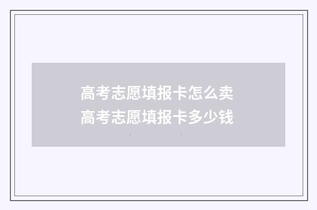 高考志愿填报卡怎么卖 高考志愿填报卡多少钱