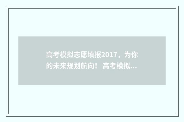 高考模拟志愿填报2017，为你的未来规划航向！ 高考模拟志愿填报怎么填