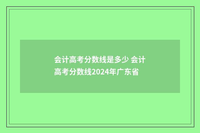 会计高考分数线是多少 会计高考分数线2024年广东省