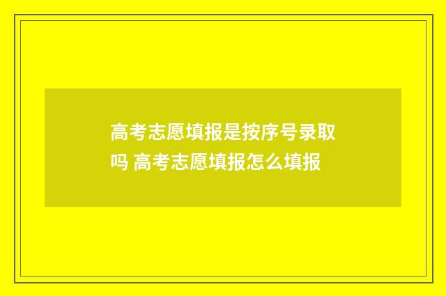 高考志愿填报是按序号录取吗 高考志愿填报怎么填报