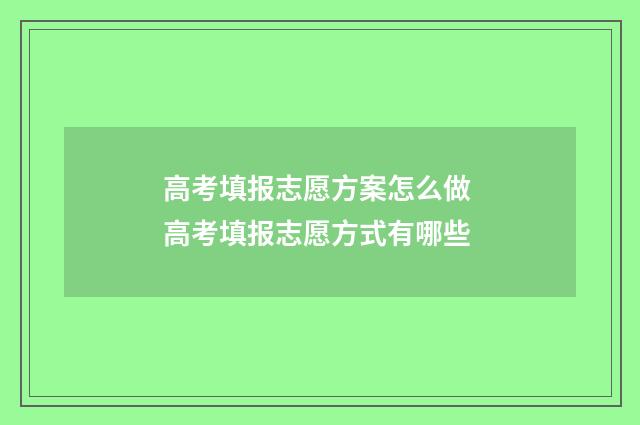 高考填报志愿方案怎么做 高考填报志愿方式有哪些