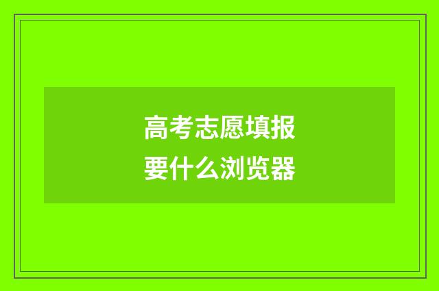 高考志愿填报要什么浏览器