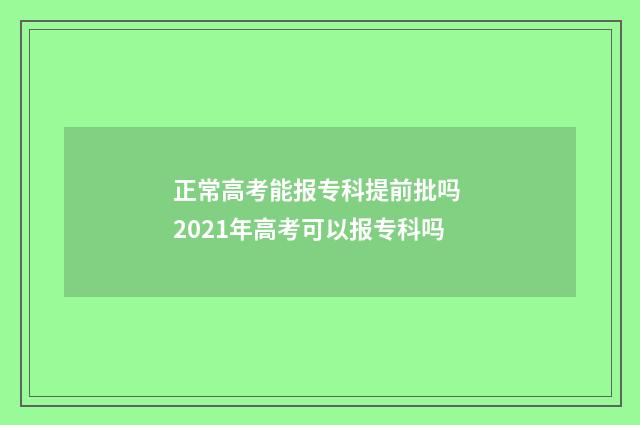 正常高考能报专科提前批吗 2021年高考可以报专科吗