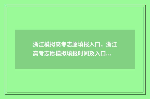 浙江模拟高考志愿填报入口，浙江高考志愿模拟填报时间及入口 浙江模拟高考志愿提交了还能改吗