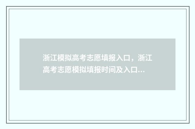 浙江模拟高考志愿填报入口，浙江高考志愿模拟填报时间及入口 浙江模拟高考志愿提交了还能改吗