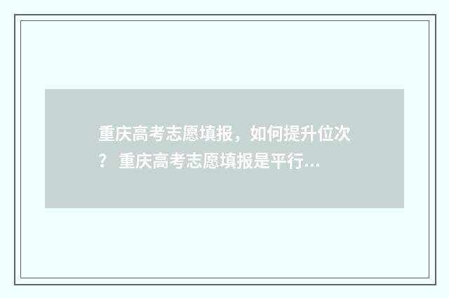 重庆高考志愿填报，如何提升位次？ 重庆高考志愿填报是平行志愿吗
