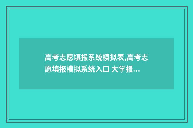 高考志愿填报系统模拟表,高考志愿填报模拟系统入口 大学报考志愿怎么填报