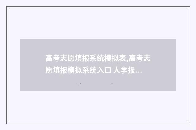 高考志愿填报系统模拟表,高考志愿填报模拟系统入口 大学报考志愿怎么填报