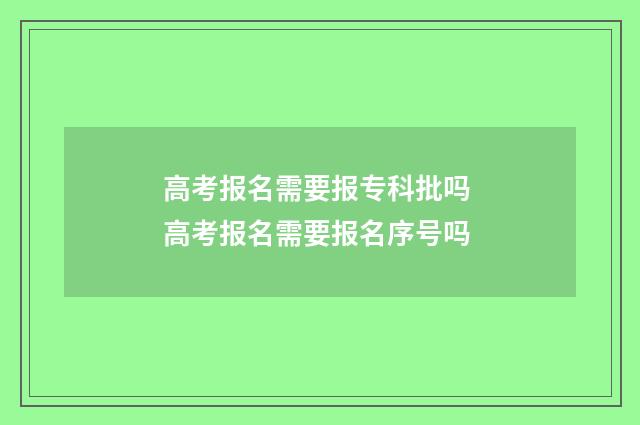 高考报名需要报专科批吗 高考报名需要报名序号吗