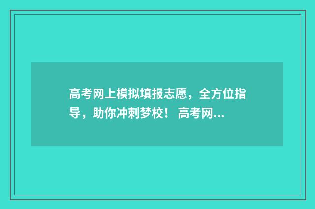 高考网上模拟填报志愿，全方位指导，助你冲刺梦校！ 高考网上模拟填报志愿
