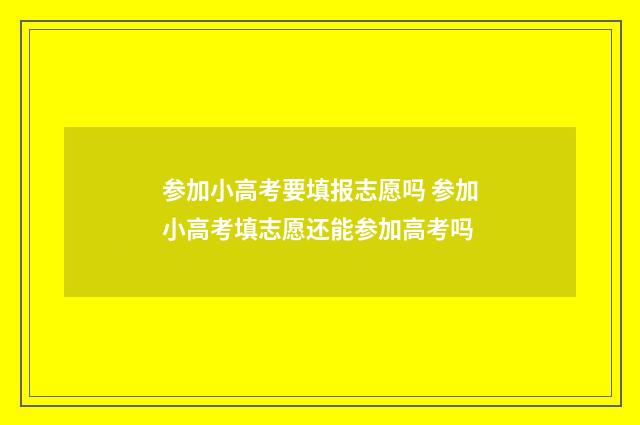 参加小高考要填报志愿吗 参加小高考填志愿还能参加高考吗