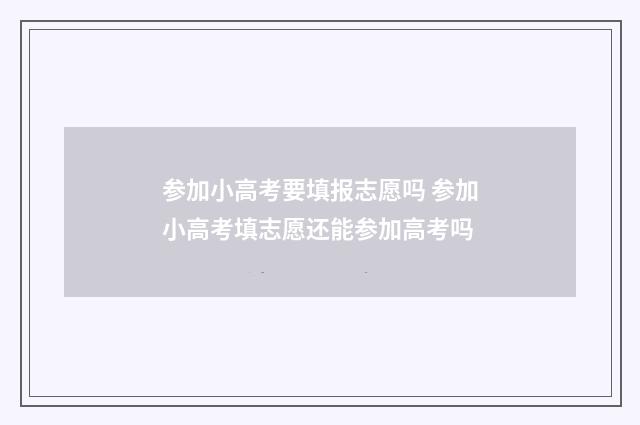 参加小高考要填报志愿吗 参加小高考填志愿还能参加高考吗
