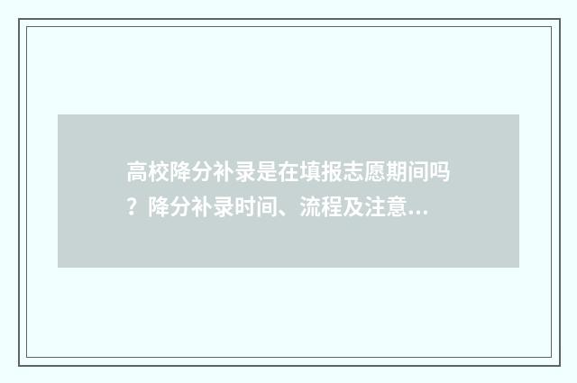 高校降分补录是在填报志愿期间吗？降分补录时间、流程及注意事项 降分补录可能性大吗
