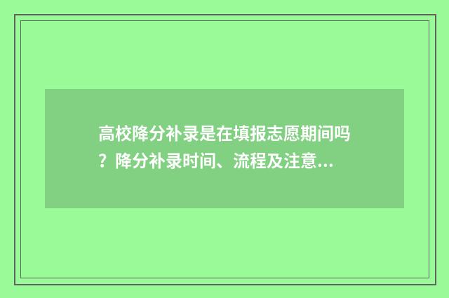 高校降分补录是在填报志愿期间吗？降分补录时间、流程及注意事项 降分补录可能性大吗