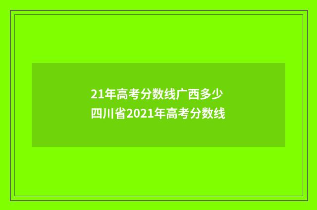 21年高考分数线广西多少 四川省2021年高考分数线
