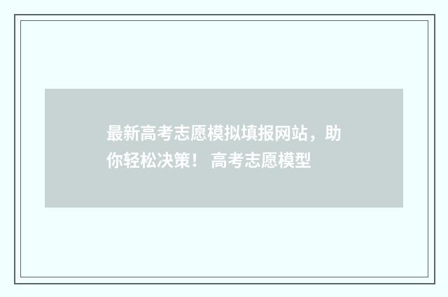 最新高考志愿模拟填报网站，助你轻松决策！ 高考志愿模型