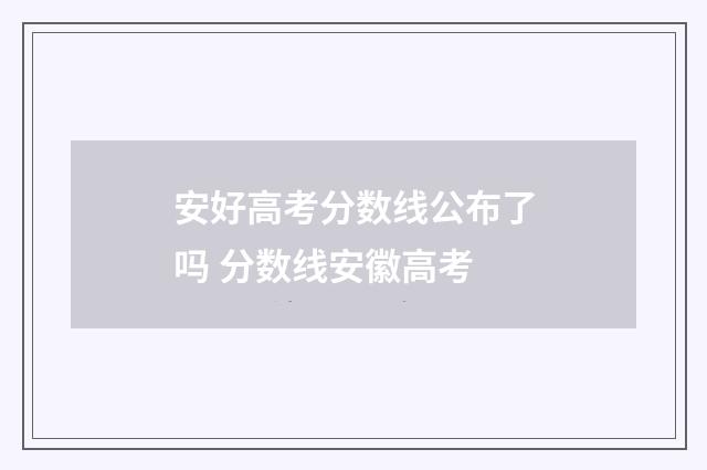 安好高考分数线公布了吗 分数线安徽高考
