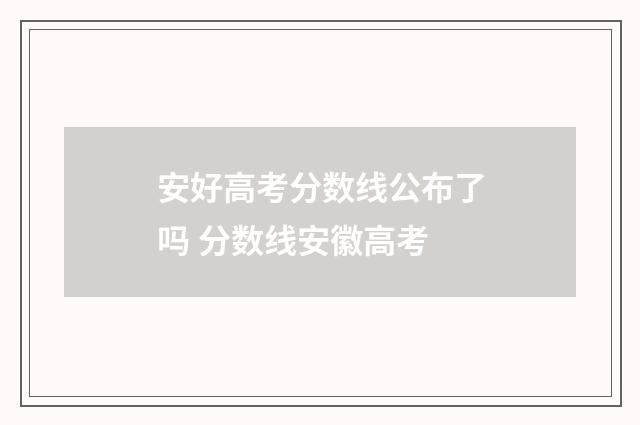 安好高考分数线公布了吗 分数线安徽高考