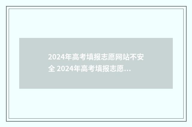 2024年高考填报志愿网站不安全 2024年高考填报志愿专科时间
