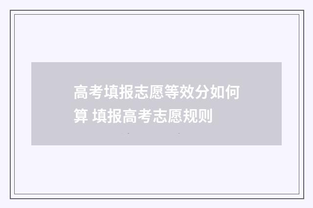 高考填报志愿等效分如何算 填报高考志愿规则