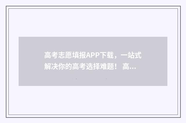 高考志愿填报APP下载，一站式解决你的高考选择难题！ 高考志愿填报App免费