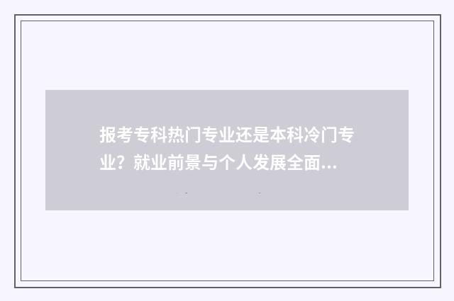 报考专科热门专业还是本科冷门专业？就业前景与个人发展全面分析 报考专科热门专业排名