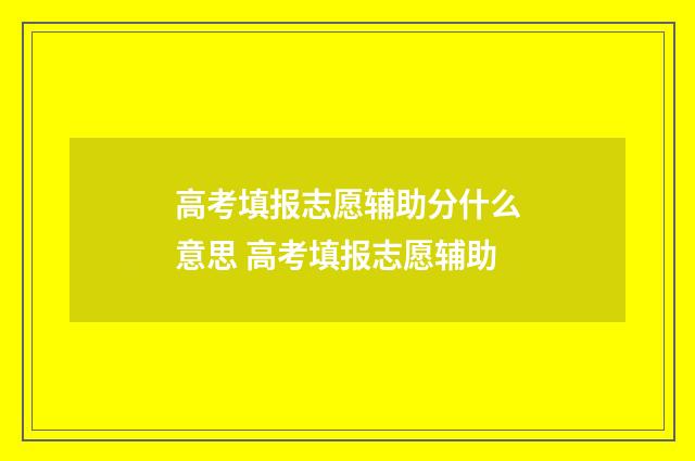 高考填报志愿辅助分什么意思 高考填报志愿辅助