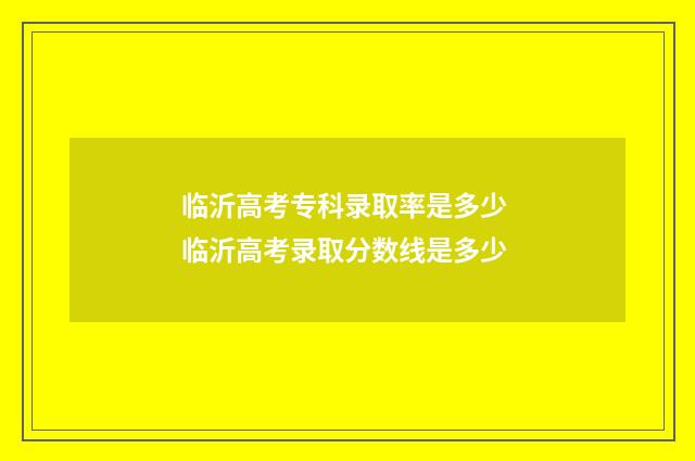 临沂高考专科录取率是多少 临沂高考录取分数线是多少