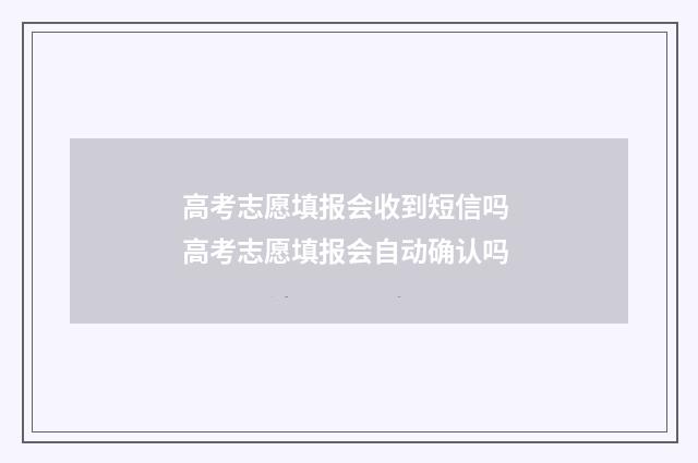 高考志愿填报会收到短信吗 高考志愿填报会自动确认吗