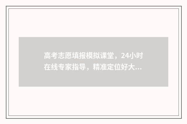 高考志愿填报模拟课堂，24小时在线专家指导，精准定位好大学！ 高考志愿填报模拟投档什么意思