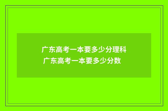 广东高考一本要多少分理科 广东高考一本要多少分数