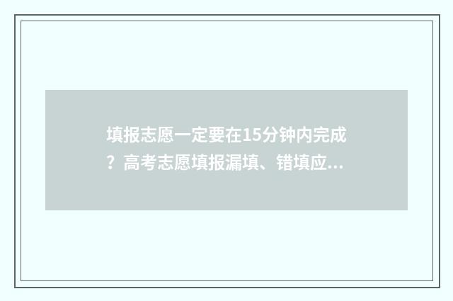 填报志愿一定要在15分钟内完成？高考志愿填报漏填、错填应对锦囊 填报志愿一定要按照冲稳保的顺序吗