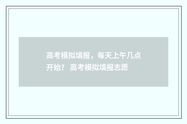 高考模拟填报，每天上午几点开始？ 高考模拟填报志愿