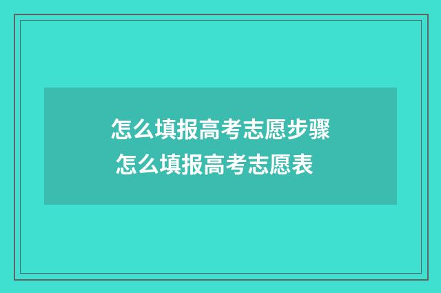 怎么填报高考志愿步骤 怎么填报高考志愿表