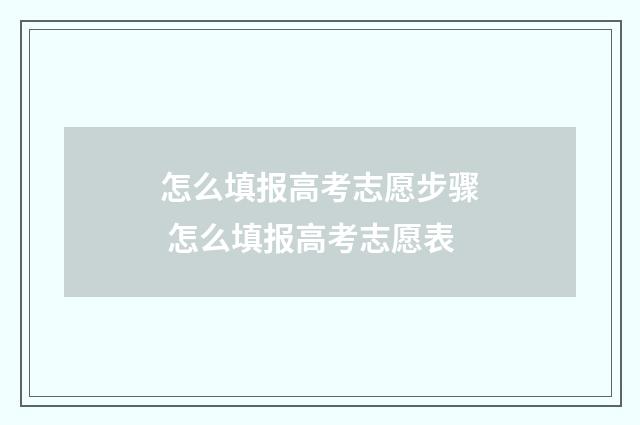 怎么填报高考志愿步骤 怎么填报高考志愿表