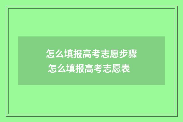 怎么填报高考志愿步骤 怎么填报高考志愿表