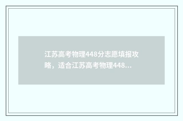 江苏高考物理448分志愿填报攻略，适合江苏高考物理448分考生的大学和专业推荐 江苏高考物理最难一年
