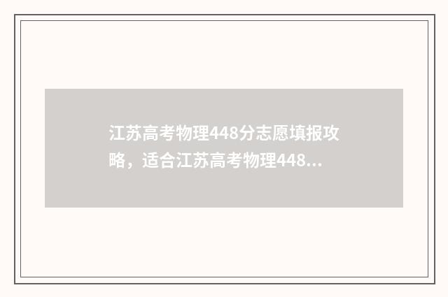江苏高考物理448分志愿填报攻略，适合江苏高考物理448分考生的大学和专业推荐 江苏高考物理最难一年