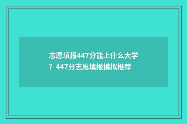 志愿填报447分能上什么大学？447分志愿填报模拟推荐