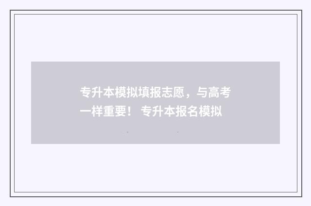 专升本模拟填报志愿，与高考一样重要！ 专升本报名模拟