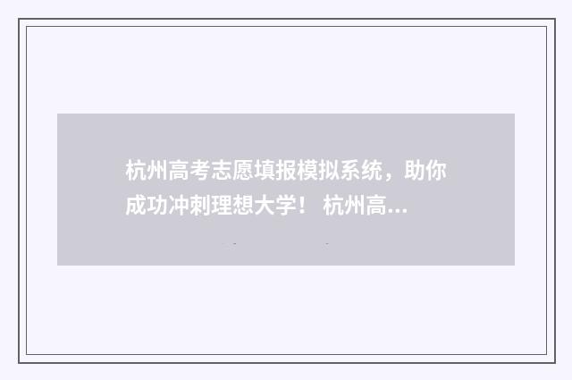 杭州高考志愿填报模拟系统，助你成功冲刺理想大学！ 杭州高考填报志愿