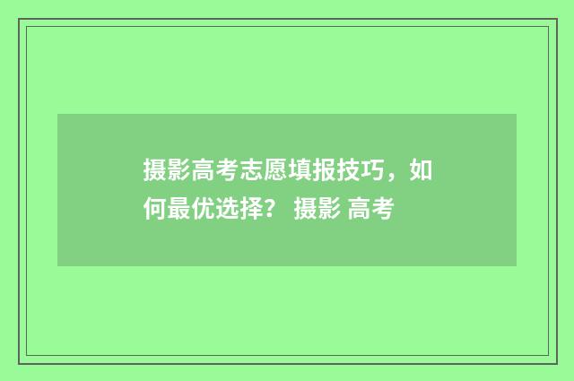 摄影高考志愿填报技巧，如何最优选择？ 摄影 高考