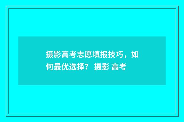 摄影高考志愿填报技巧，如何最优选择？ 摄影 高考