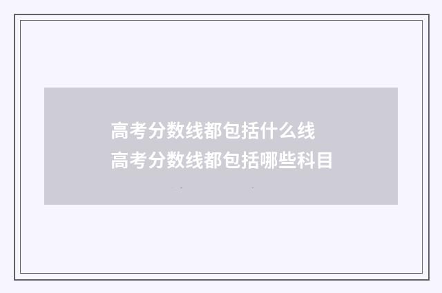 高考分数线都包括什么线 高考分数线都包括哪些科目