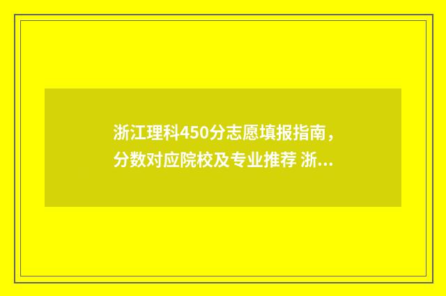 浙江理科450分志愿填报指南，分数对应院校及专业推荐 浙江高考450分左右能上几本